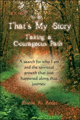 That's My Story, Book 1 - Taking a Courageous Path. a Search for Who I Am and the Spiritual Growth That Just Happened Along That Journey.