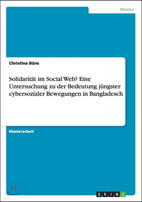 Solidaritat im Social Web? Eine Untersuchung zu der Bedeutung jungster cybersozialer Bewegungen in Bangladesch