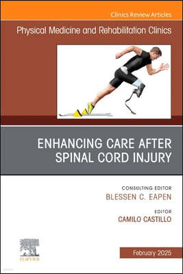 Enhancing Care After Spinal Cord Injury, an Issue of Physical Medicine and Rehabilitation Clinics of North America: Volume 36-1