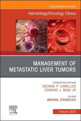 Management of Metastatic Liver Tumors, an Issue of Hematology/Oncology Clinics of North America: Volume 39-1