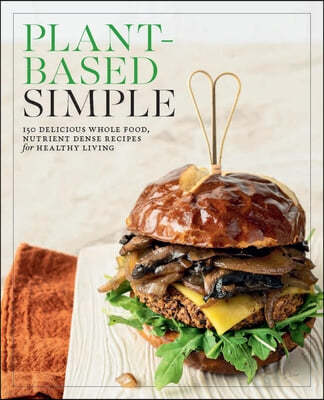 Plant-Based Simple: 150 Delicious Whole Food, Nutrient Dense Recipes for Healthy Living