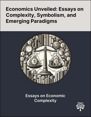 Economics Unveiled: Essays on Complexity, Symbolism, and Emerging Paradigms