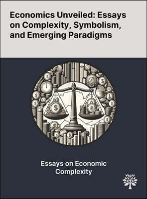 Economics Unveiled: Essays on Complexity, Symbolism, and Emerging Paradigms