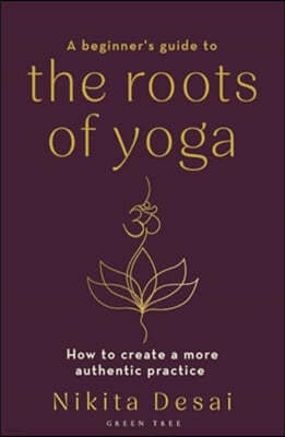 A Beginner's Guide to the Roots of Yoga: How to Create a More Authentic Practice