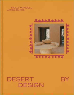 Desert by Design: Creative Minds, Arid Places, Tailor-Made Spaces