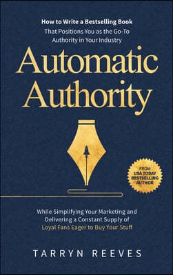 Automatic Authority: How to Write a Bestselling Book That Positions You as the Go-To Authority in Your Industry While Simplifying Your Mark