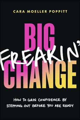 Big Freakin' Change: How to Gain Confidence by Stepping Out Before You Are Ready