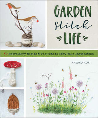 Garden Stitch Life: 50 Embroidery Motifs and Projects to Grow Your Inspiration