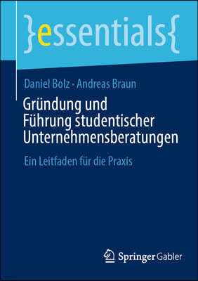 Gründung Und Führung Studentischer Unternehmensberatungen: Ein Leitfaden Für Die PRAXIS