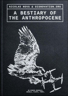 A Bestiary of the Anthropocene: Hybrid Plants, Animals, Minerals, Fungi, and Other Specimens