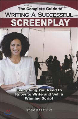The Complete Guide to Writing a Successful Screenplay: Everything You Need to Know to Write and Sell a Winning Script