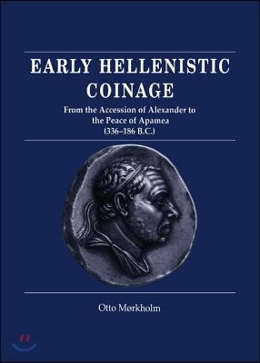 Early Hellenistic Coinage from the Accession of Alexander to the Peace of Apamaea (336-188 Bc)