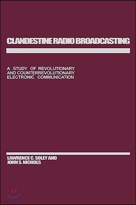 Clandestine Radio Broadcasting: A Study of Revolutionary and Counterrevolutionary Electronic Communication
