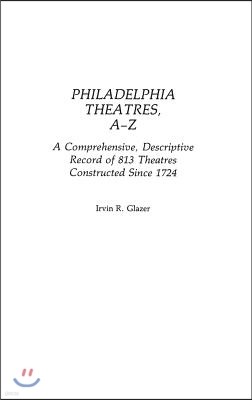 Philadelphia Theatres, A-Z: A Comprehensive, Descriptive, Record of 813 Theatres Constructed Since 1724