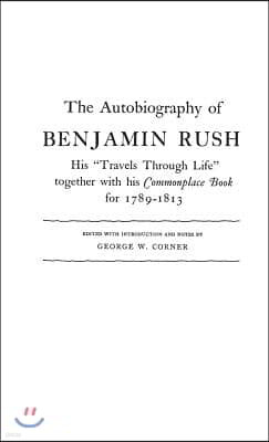 The Autobiography of Benjamin Rush: His Travels Through Life Together with his Commonplace Book for 1789-1813