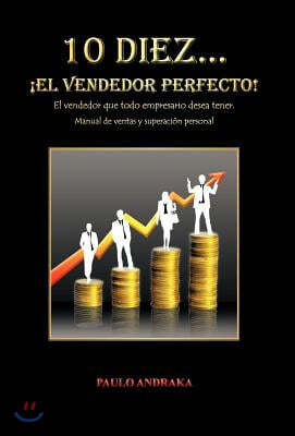 10 Diez... El Vendedor Perfecto!: El Vendedor Que Todo Empresario Desea Tener. Manual de Ventas y Superacion Personal