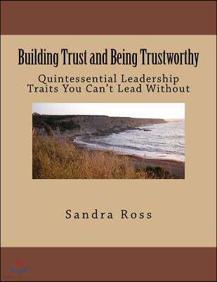 Building Trust and Being Trustworthy: The Quintessential Leader