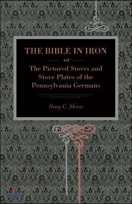 The Bible in Iron;: Or, the Pictured Stoves and Stove Plates of the Pennsylvania Germans