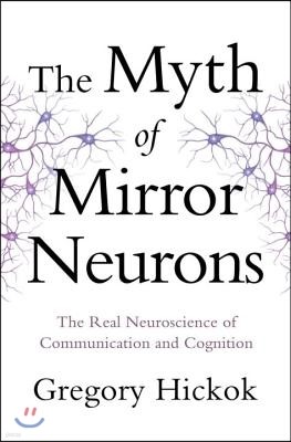 Myth of Mirror Neurons: The Real Neuroscience of Communication and Cognition