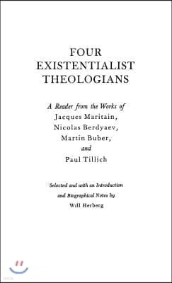 Four Existentialist Theologians: A Reader from the Work of Jacques Maritain, Nicolas Berdyaev, Martin Buber, and Paul Tillich