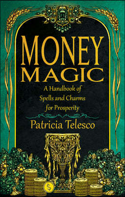 Money Magic: A Handbook of Spells and Charms for Prosperity