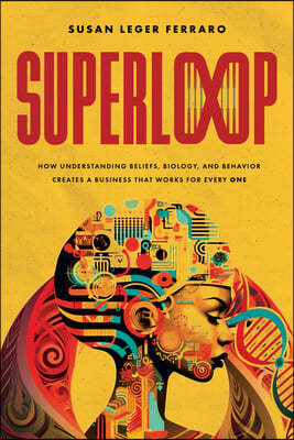 Superloop: How Understanding Beliefs, Biology, and Behavior Creates a Business That Works for Every One