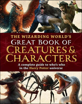 The Wizarding World's Great Book of Creatures & Characters: A Complete Guide to Who's Who in the Harry Potter Universe