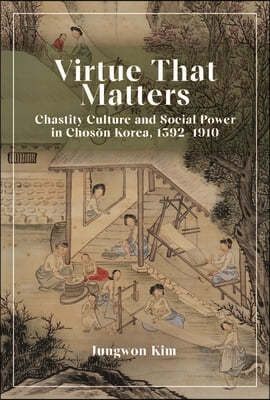 Virtue That Matters: Chastity Culture and Social Power in Chos?n Korea (1392-1910)