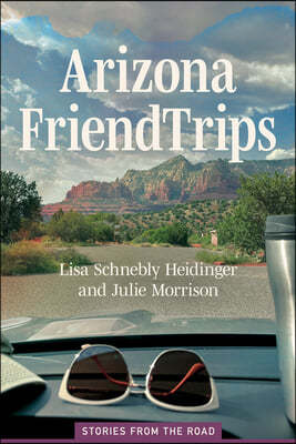 Arizona Friend Trips: Stories from the Road