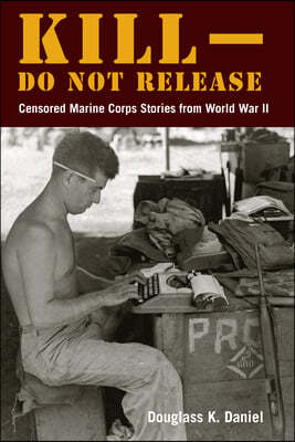 Kill-Do Not Release: Censored Marine Corps Stories from World War II