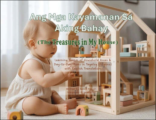 Ang Mga Kayamanan Sa Aking Bahay (The Treasures in My House): Learning Names of Household Areas & Day-to-Day Items in Tagalog (Filipino) with English