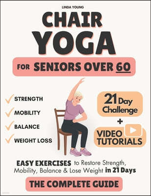 The Complete Guide to Chair Yoga for Seniors Over 60: 40+ Low-Impact Easy Exercises to Restore Strength, Mobility, Balance, and Lose Weight in 21 Days