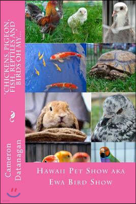 "Chickens, Pigeon, Fish, Reptiles and Birds oh my...": Pets of the Hawaii Pet Show aka Ewa Bird Show Hawaii Pet Show series of books by Cameron Datana