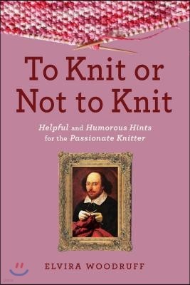 To Knit or Not to Knit: Helpful and Humorous Hints for the Passionate Knitter