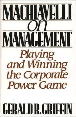 Machiavelli on Management: Playing and Winning the Corporate Power Game