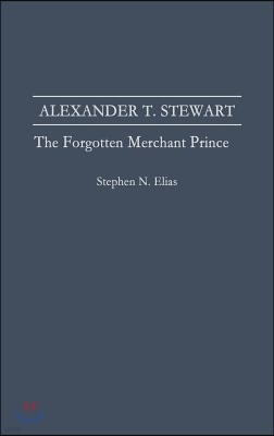 Alexander T. Stewart: The Forgotten Merchant Prince