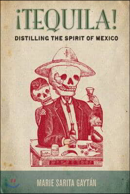 ¡Tequila!: Distilling the Spirit of Mexico