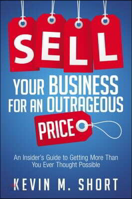 Sell Your Business for an Outrageous Price: An Insider's Guide to Getting More Than You Ever Thought Possible