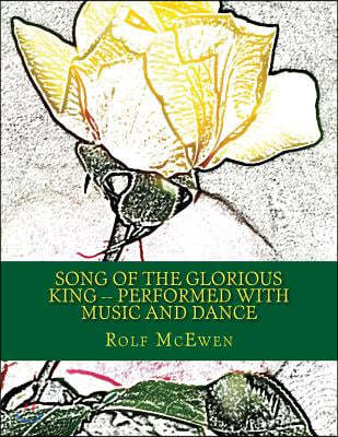 Song of the Glorious King -- Performed with Music and Dance: Or for Reader's Theater