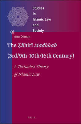 The ??hir? Madhhab (3rd/9th-10th/16th Century): A Textualist Theory of Islamic Law