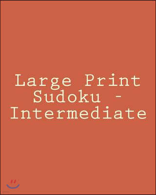 Large Print Sudoku - Intermediate: Easy To Read, Large Grid Sudoku Puzzles