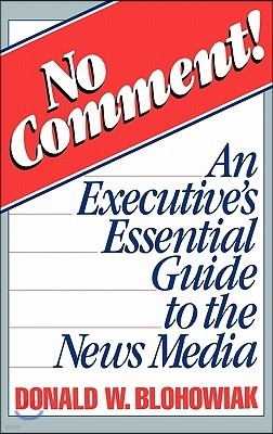 No Comment!: An Executive's Essential Guide to the News Media