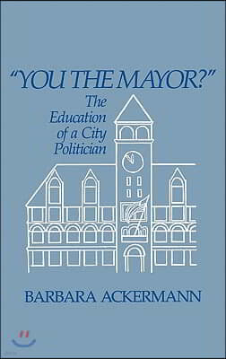 You the Mayor?: The Education of a City Politician