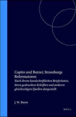 Capito Und Butzer, Strassburgs Reformatoren: Nach Ihrem Handschriftlichen Briefschatze, Ihren Gedruckten Schriften Und Anderen Gleichzeitigen Quellen