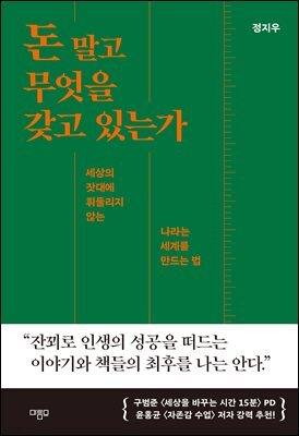 돈 말고 무엇을 갖고 있는가 : 세상의 잣대에 휘둘리지 않는 나라는 세계를 만드는 법