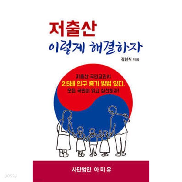 저출산 이렇게 해결하자 - 저출산 국민교과서 2.5배 인구 증가 방법 있다, 모든 국민이 읽고 실천하자