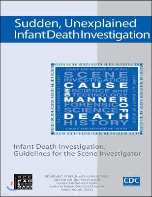 Sudden, Unexplained, Infant Death Investigation: Guidelines for the Scene Investigator