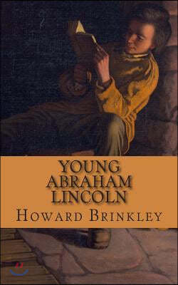 Young Abraham Lincoln: The Childhood and Early Life of Abraham Lincoln