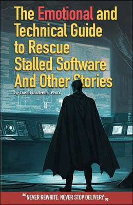 The Emotional and Technical Guide to Rescue Stalled Software And Other Stories: Never rewrite. Never stop delivery.