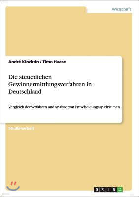 Die steuerlichen Gewinnermittlungsverfahren in Deutschland: Vergleich der Verfahren und Analyse von Entscheidungsspielraumen